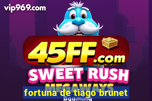 fortuna de tiago brunet